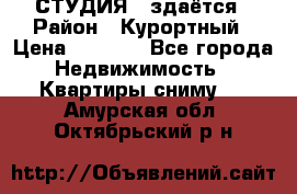 СТУДИЯ - здаётся › Район ­ Курортный › Цена ­ 1 500 - Все города Недвижимость » Квартиры сниму   . Амурская обл.,Октябрьский р-н